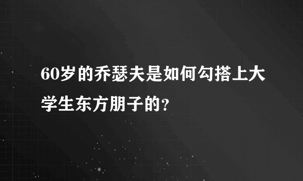 60岁的乔瑟夫是如何勾搭上大学生东方朋子的？
