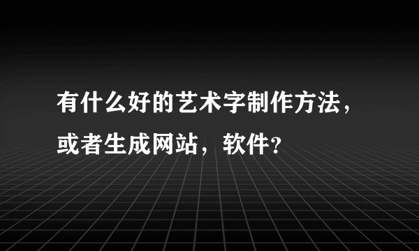 有什么好的艺术字制作方法，或者生成网站，软件？