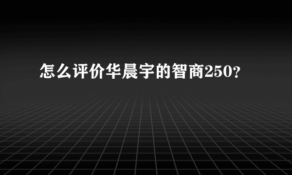 怎么评价华晨宇的智商250？