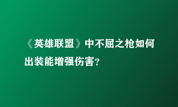 《英雄联盟》中不屈之枪如何出装能增强伤害？