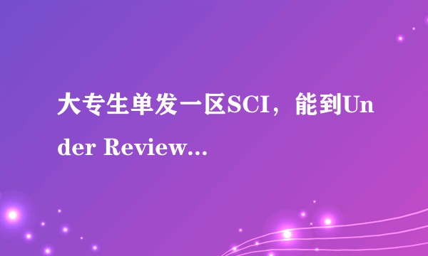 大专生单发一区SCI，能到Under Review状态吗，或者说最终能发出去吗？