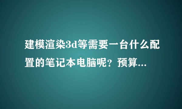 建模渲染3d等需要一台什么配置的笔记本电脑呢？预算8-9千（万元内），大一新生求助～？