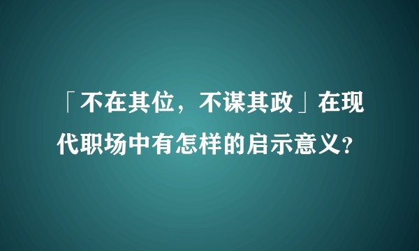 「不在其位，不谋其政」在现代职场中有怎样的启示意义？