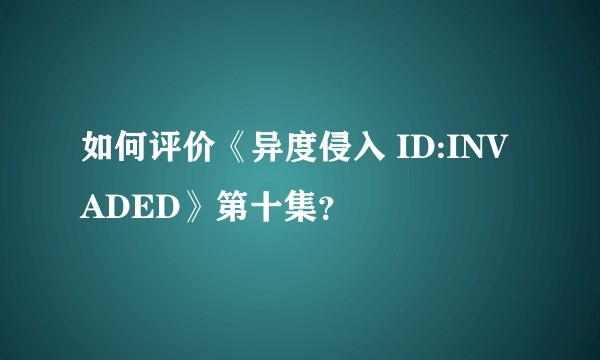 如何评价《异度侵入 ID:INVADED》第十集？