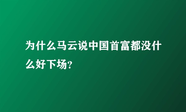 为什么马云说中国首富都没什么好下场？