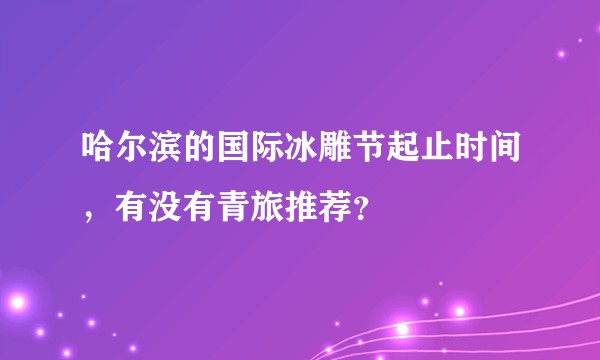 哈尔滨的国际冰雕节起止时间,有没有青旅推荐?