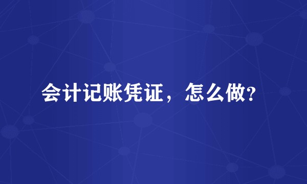 会计记账凭证，怎么做？