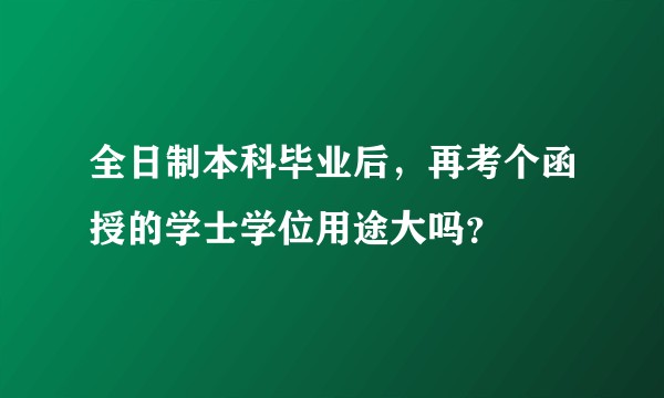 全日制本科毕业后，再考个函授的学士学位用途大吗？