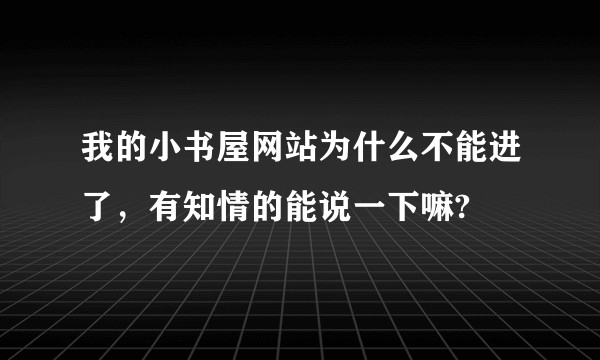 我的小书屋网站为什么不能进了,有知情的能说一下嘛?