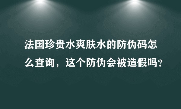 法国珍贵水爽肤水的防伪码怎么查询，这个防伪会被造假吗？