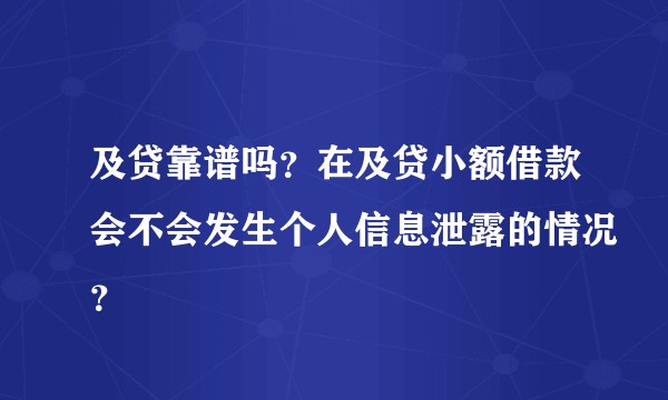 及贷靠谱吗？在及贷小额借款会不会发生个人信息泄露的情况？