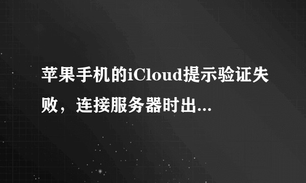 苹果手机的iCloud提示验证失败，连接服务器时出问题。恢复网络设置也不行，请问要怎么解决？