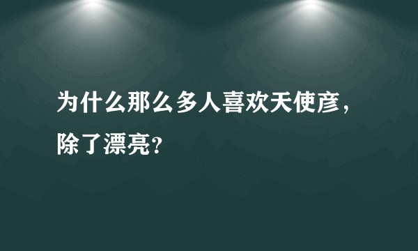 为什么那么多人喜欢天使彦,除了漂亮?