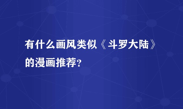 有什么画风类似《斗罗大陆》的漫画推荐？
