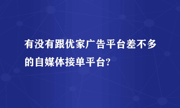 有没有跟优家广告平台差不多的自媒体接单平台?