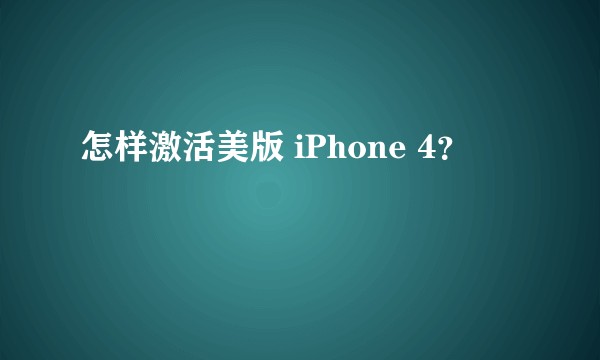 怎样激活美版 iPhone 4？