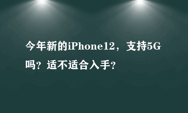今年新的iPhone12，支持5G吗？适不适合入手？