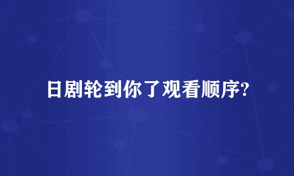 日剧轮到你了观看顺序?