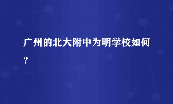 广州的北大附中为明学校如何？