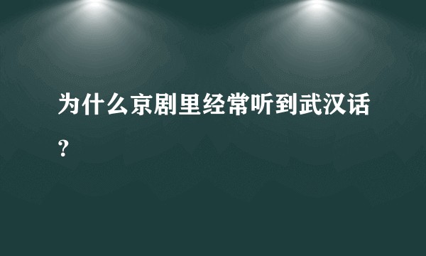 为什么京剧里经常听到武汉话?