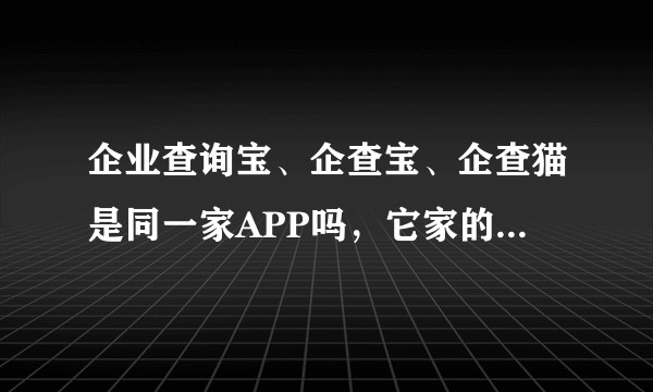 企业查询宝、企查宝、企查猫是同一家APP吗，它家的数据靠谱吗？