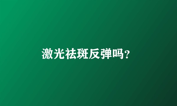 激光祛斑反弹吗？