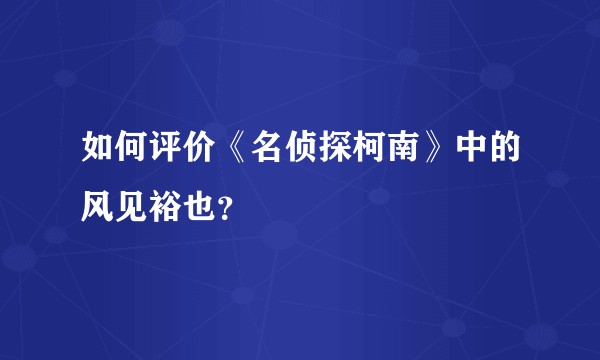 如何评价《名侦探柯南》中的风见裕也？