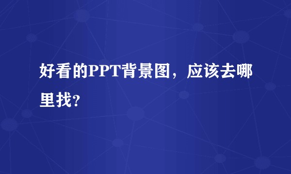 好看的PPT背景图，应该去哪里找？