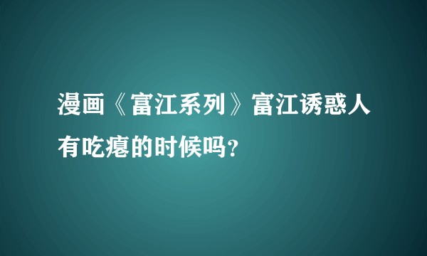 漫画《富江系列》富江诱惑人有吃瘪的时候吗？