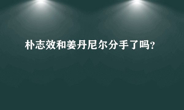 朴志效和姜丹尼尔分手了吗？