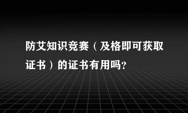 防艾知识竞赛（及格即可获取证书）的证书有用吗？
