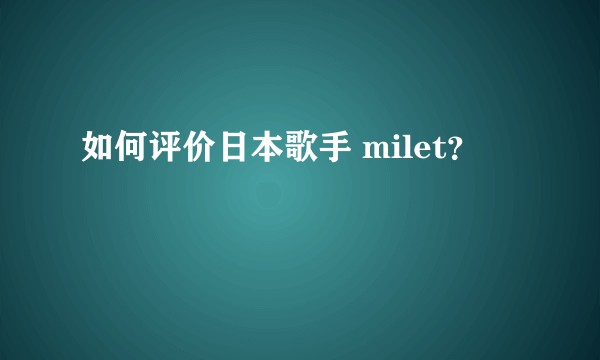 如何评价日本歌手 milet？