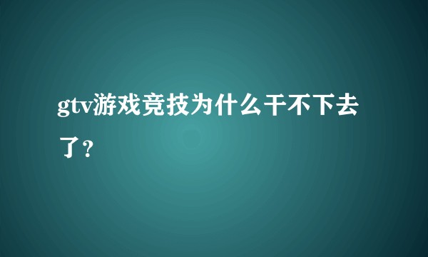 gtv游戏竞技为什么干不下去了？