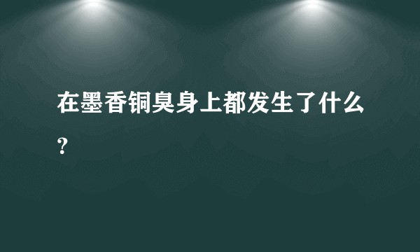 在墨香铜臭身上都发生了什么？