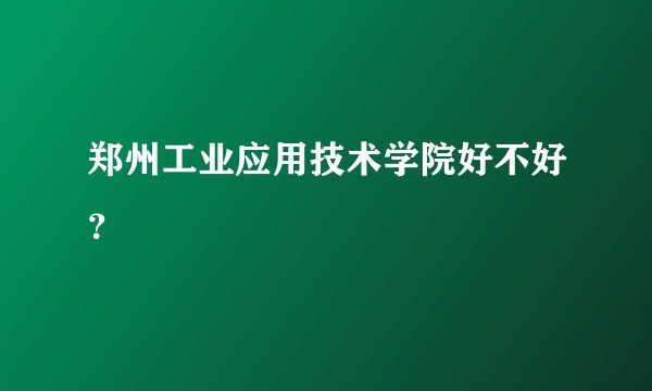 郑州工业应用技术学院好不好？
