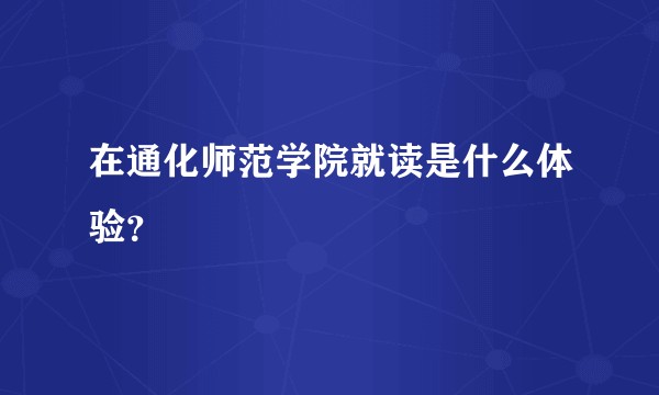在通化师范学院就读是什么体验?