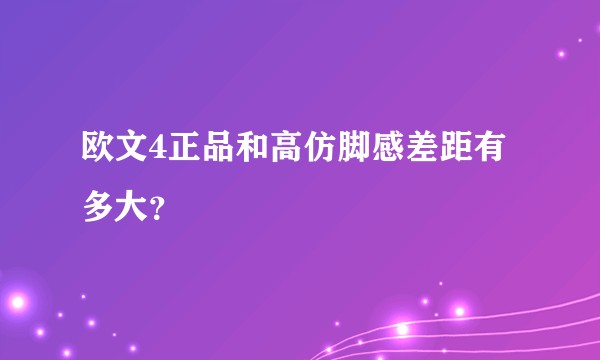 欧文4正品和高仿脚感差距有多大？