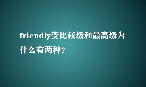 friendly变比较级和最高级为什么有两种？