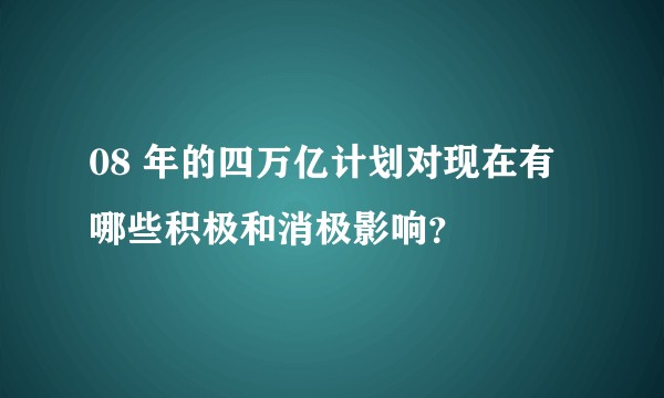 08 年的四万亿计划对现在有哪些积极和消极影响？