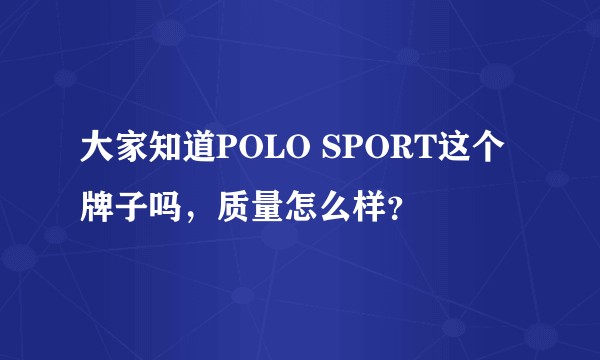 大家知道POLO SPORT这个牌子吗，质量怎么样？