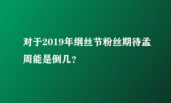 对于2019年纲丝节粉丝期待孟周能是倒几？