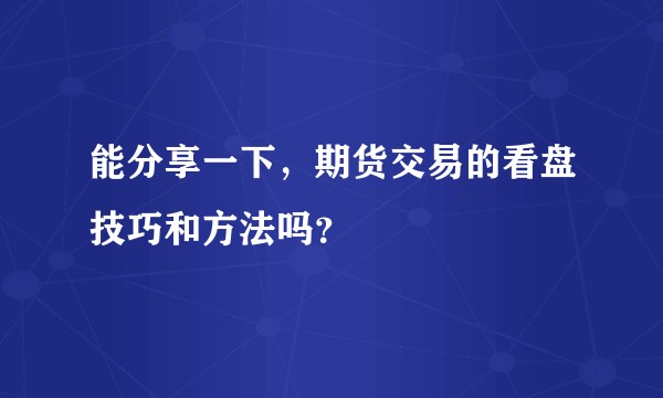 能分享一下，期货交易的看盘技巧和方法吗？