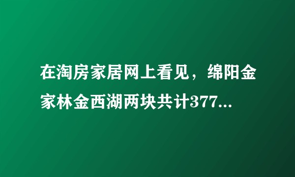 在淘房家居网上看见，绵阳金家林金西湖两块共计377.53亩土地流拍了！是不是绵阳的房价又要上涨了？