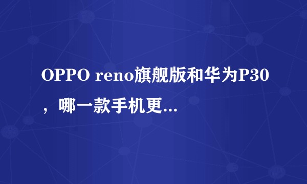 OPPO reno旗舰版和华为P30，哪一款手机更值得购买？