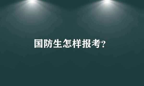 国防生怎样报考？