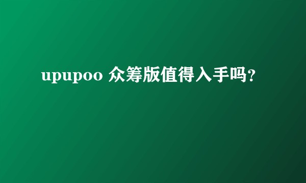 upupoo 众筹版值得入手吗？
