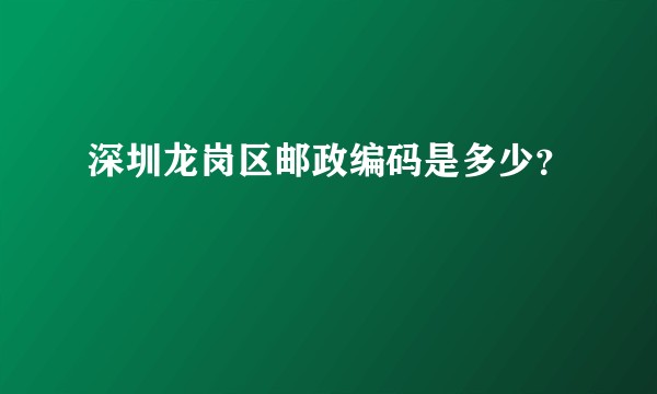 深圳龙岗区邮政编码是多少？