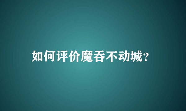如何评价魔吞不动城？