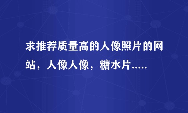 求推荐质量高的人像照片的网站，人像人像，糖水片......？