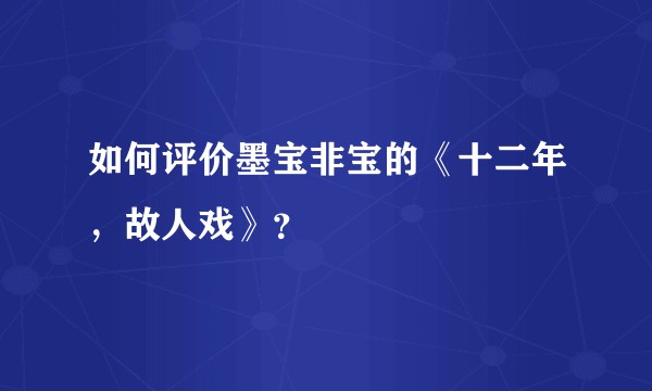 如何评价墨宝非宝的《十二年，故人戏》？